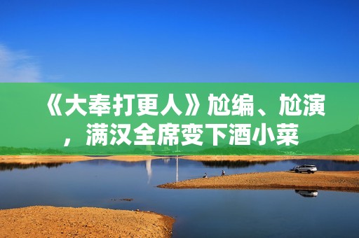 《大奉打更人》尬编、尬演，满汉全席变下酒小菜