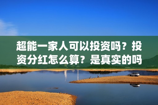 超能一家人可以投资吗？投资分红怎么算？是真实的吗(超能一家人拍完了吗)