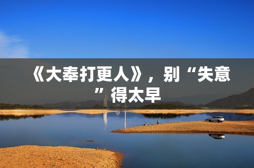 《大奉打更人》，别“失意”得太早