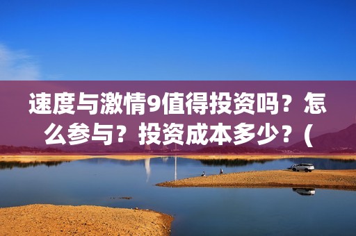 速度与激情9值得投资吗？怎么参与？投资成本多少？(速度与激情9 brain)