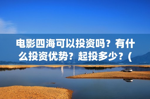 电影四海可以投资吗?有什么投资优势?起投多少?(四海电影预告) 电影四海可以投资吗?有什么投资优势?起投多少?(四海电影预告)