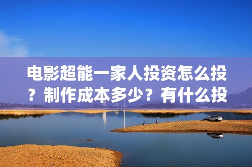 电影超能一家人投资怎么投？制作成本多少？有什么投资亮点？(电影超能一家人有没有马丽)
