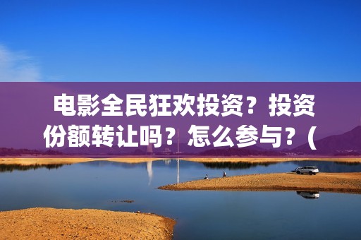  电影全民狂欢投资？投资份额转让吗？怎么参与？(电影全民狂欢在线观看)