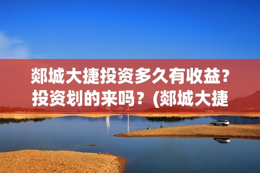 郯城大捷投资多久有收益？投资划的来吗？(郯城大捷遗址怎么样)