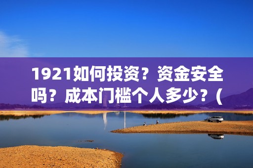 1921如何投资？资金安全吗？成本门槛个人多少？(1921怎么投资)