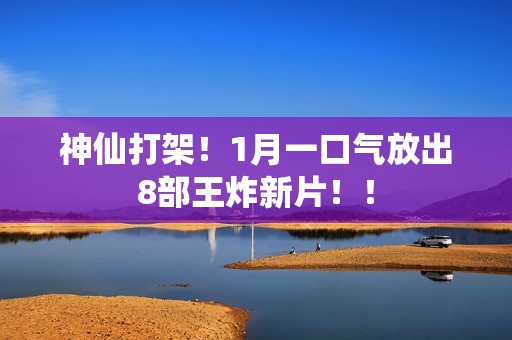 神仙打架！1月一口气放出8部王炸新片！！