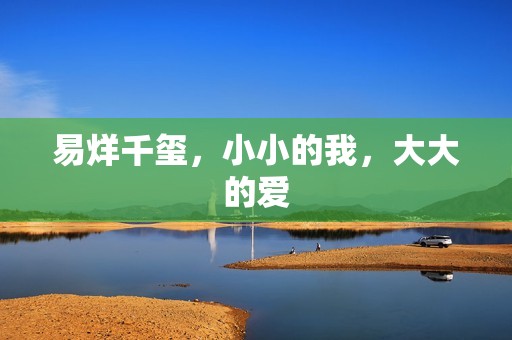 易烊千玺，小小的我，大大的爱