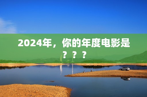 2024年，你的年度电影是？？？