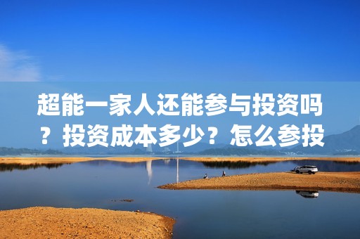 超能一家人还能参与投资吗？投资成本多少？怎么参投？(超能一家人2021)