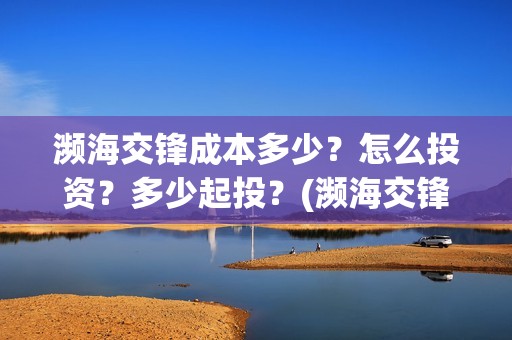濒海交锋成本多少？怎么投资？多少起投？(濒海交锋能拿前三)