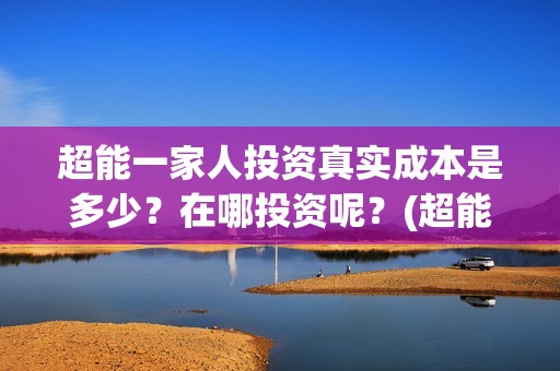超能一家人投资真实成本是多少？在哪投资呢？(超能一家人投资成本)