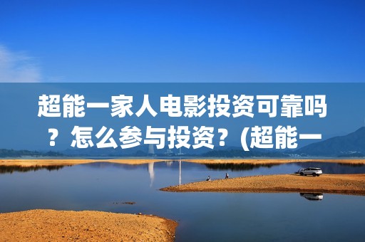 超能一家人电影投资可靠吗？怎么参与投资？(超能一家人电影免费观看完整版高清)