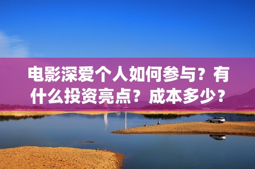 电影深爱个人如何参与？有什么投资亮点？成本多少？(播放电影深爱)