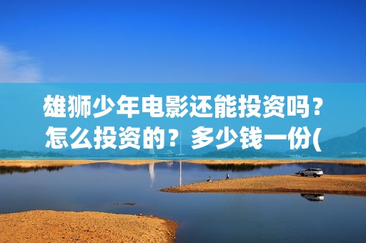 雄狮少年电影还能投资吗？怎么投资的？多少钱一份(雄狮少年电影百度百科)