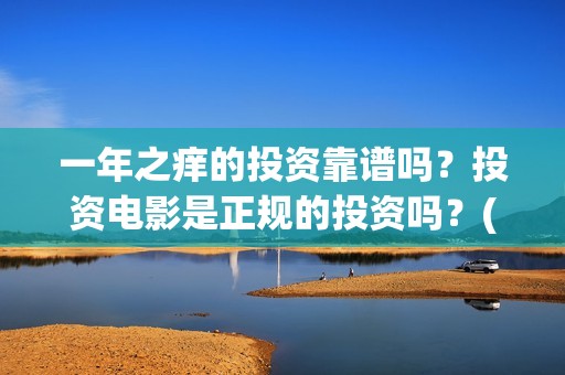 一年之痒的投资靠谱吗？投资电影是正规的投资吗？(一年之痒百度百科)