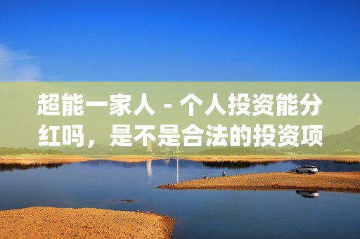 超能一家人 - 个人投资能分红吗，是不是合法的投资项目，是不是骗局？(超能一家人视频)