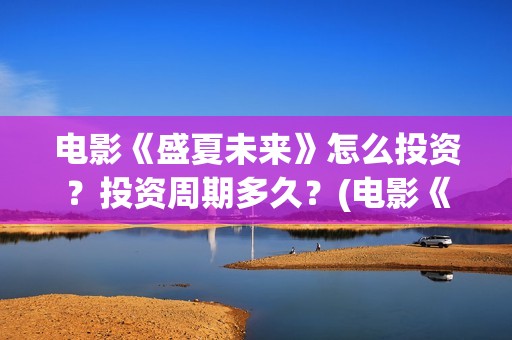 电影《盛夏未来》怎么投资？投资周期多久？(电影《盛夏未来》在线看)