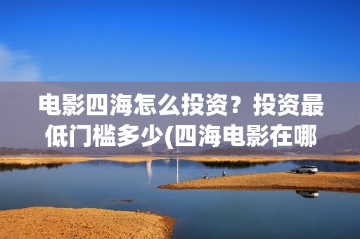 电影四海怎么投资？投资最低门槛多少(四海电影在哪拍的)