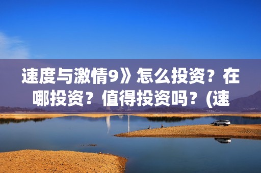 速度与激情9》怎么投资？在哪投资？值得投资吗？(速度与激情9国语在线观看免费版)