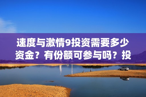 速度与激情9投资需要多少资金？有份额可参与吗？投资成本多少？(速度与激情投资方)