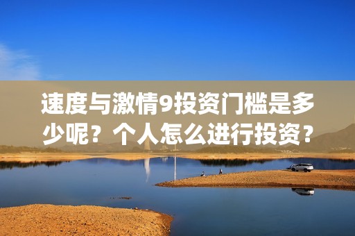 速度与激情9投资门槛是多少呢？个人怎么进行投资？在哪投资？(速度与激情9tokyo)