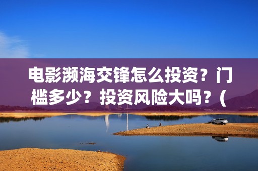 电影濒海交锋怎么投资？门槛多少？投资风险大吗？(电影濒海交锋什么时候上映)