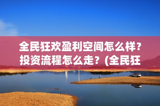 全民狂欢盈利空间怎么样？投资流程怎么走？(全民狂欢开拍了吗)