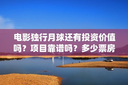 电影独行月球还有投资价值吗？项目靠谱吗？多少票房能回本？(电影独行月球还有续集吗)