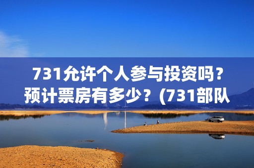 731允许个人参与投资吗?预计票房有多少?(731部队可以参观吗) 731允许个人参与投资吗?预计票房有多少?(731部队可以参观吗)