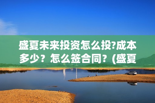 盛夏未来投资怎么投?成本多少？怎么签合同？(盛夏未来亏本)