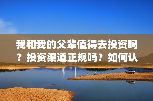 我和我的父辈值得去投资吗？投资渠道正规吗？如何认购？(我和我的父辈详解)