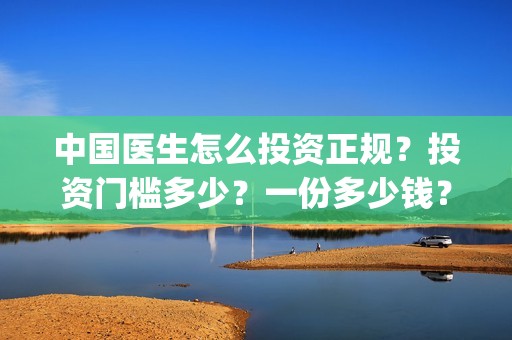中国医生怎么投资正规？投资门槛多少？一份多少钱？(中国医生投屏观看)