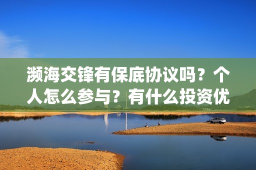 濒海交锋有保底协议吗？个人怎么参与？有什么投资优势亮点？(濒海交锋百度百科)