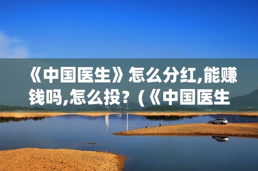 《中国医生》怎么分红,能赚钱吗,怎么投？(《中国医生》预告)