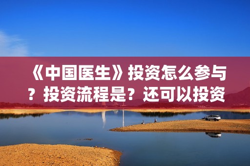 《中国医生》投资怎么参与?投资流程是?还可以投资吗?(《中国医生》发布终极预告) 《中国医生》投资怎么参与?投资流程是?还可以投资吗?(《中国医生》发布终极预告)