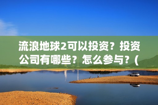 流浪地球2可以投资？投资公司有哪些？怎么参与？(流浪地球2怎么样)
