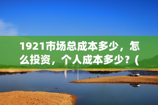 1921市场总成本多少，怎么投资，个人成本多少？(市场成本公式)
