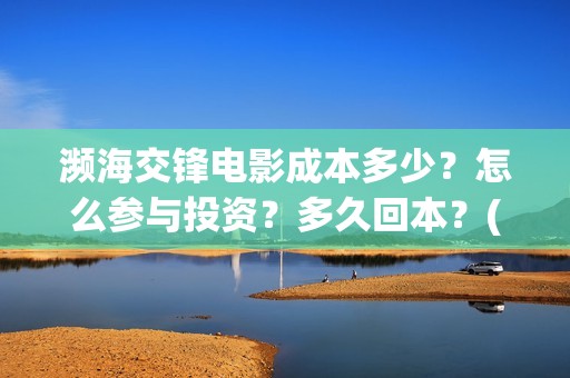 濒海交锋电影成本多少？怎么参与投资？多久回本？(濒海交锋电影预估票房)