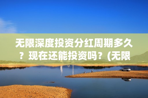 无限深度投资分红周期多久？现在还能投资吗？(无限深度发行方)