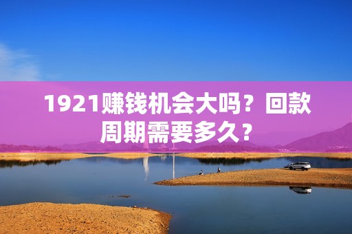 1921赚钱机会大吗？回款周期需要多久？