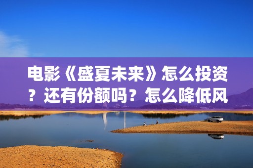 电影《盛夏未来》怎么投资？还有份额吗？怎么降低风险？(盛夏未来完整版电影枪版)