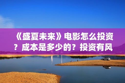 《盛夏未来》电影怎么投资？成本是多少的？投资有风险吗？(《盛夏未来》电影在线看)