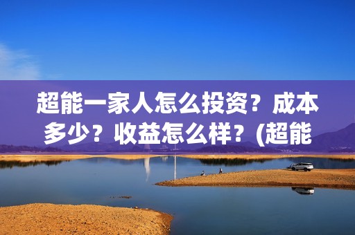 超能一家人怎么投资？成本多少？收益怎么样？(超能一家人官宣)