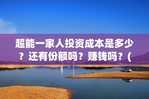 超能一家人投资成本是多少？还有份额吗？赚钱吗？(超能一家人总投资)