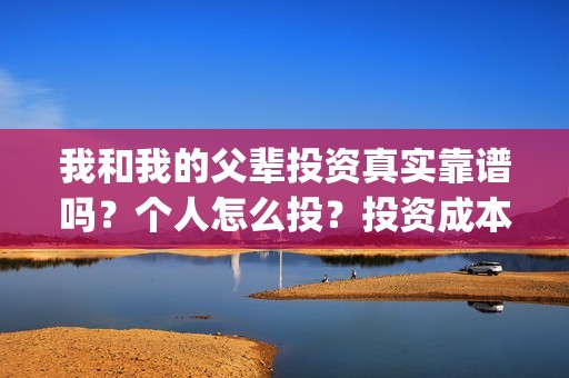 我和我的父辈投资真实靠谱吗？个人怎么投？投资成本多少？(我和我的父辈参演)