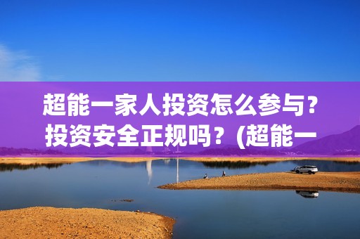 超能一家人投资怎么参与？投资安全正规吗？(超能一家人电影投资方)
