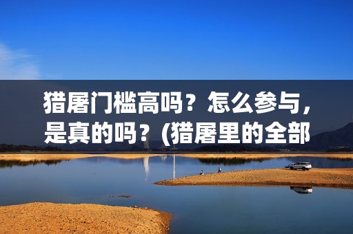 猎屠门槛高吗？怎么参与，是真的吗？(猎屠里的全部演员表)