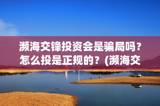 濒海交锋投资会是骗局吗？怎么投是正规的？(濒海交锋都谁投资了)