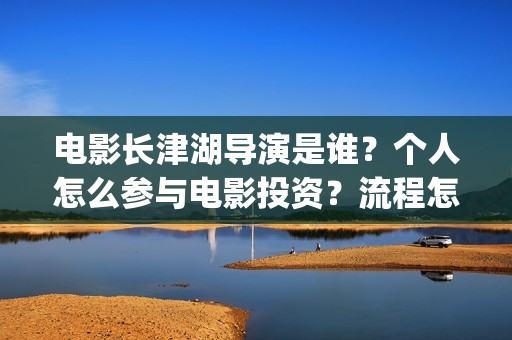 电影长津湖导演是谁？个人怎么参与电影投资？流程怎么走？(电影长津湖制片人)