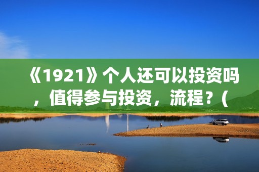 《1921》个人还可以投资吗，值得参与投资，流程？(1921 71)